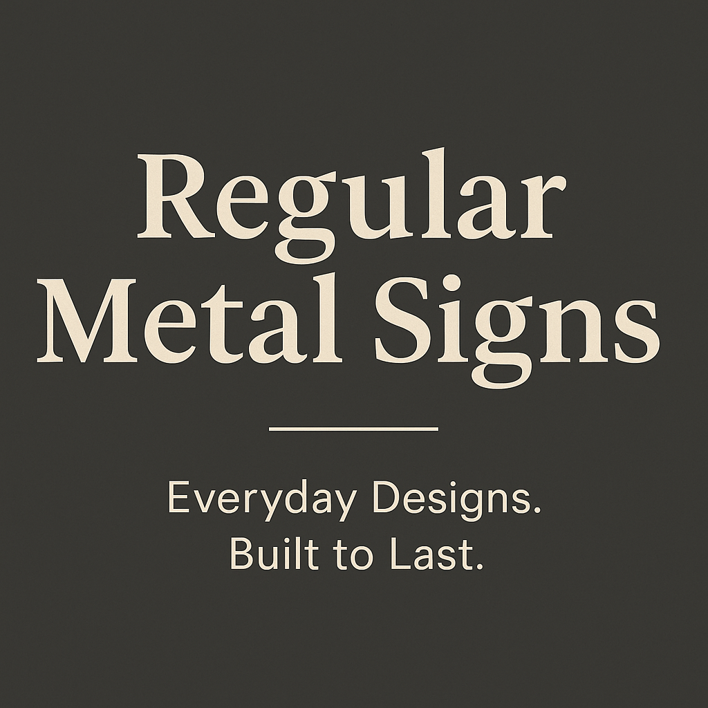 Regular Metal Signs — Everyday Designs, Built to Last